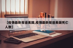 【疫情最新报道美国,疫情最新报道美国死亡人数】