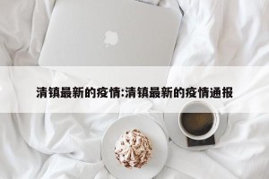 清镇最新的疫情:清镇最新的疫情通报