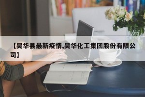 【昊华县最新疫情,昊华化工集团股份有限公司】