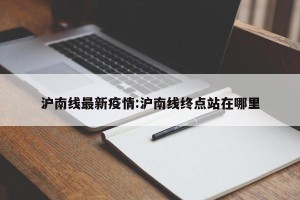 沪南线最新疫情:沪南线终点站在哪里