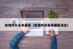 疫情院长名单最新（疫情院长名单最新消息）
