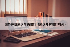 国外评价武汉车辆限行（武汉外牌限行时间）