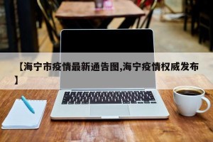 【海宁市疫情最新通告图,海宁疫情权威发布】