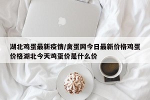 湖北鸡蛋最新疫情/禽蛋网今日最新价格鸡蛋价格湖北今天鸡蛋价是什么价