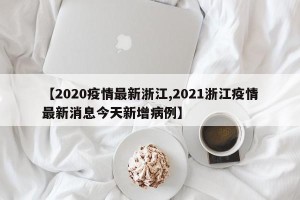 【2020疫情最新浙江,2021浙江疫情最新消息今天新增病例】