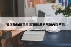 德国最新疫情英国:德国最新疫情英国政策