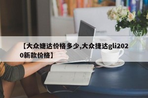 【大众婕达价格多少,大众捷达gli2020新款价格】