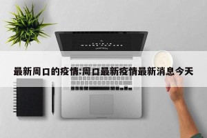 最新周口的疫情:周口最新疫情最新消息今天