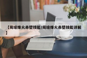 【周瑜烽火赤壁技能/周瑜烽火赤壁技能详解】
