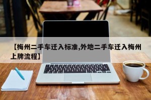 【梅州二手车迁入标准,外地二手车迁入梅州上牌流程】