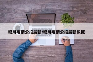 银川疫情公报最新/银川疫情公报最新数据