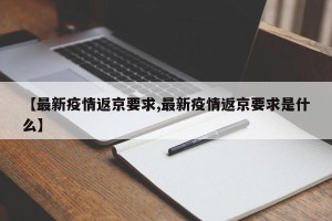 【最新疫情返京要求,最新疫情返京要求是什么】