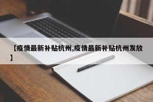 【疫情最新补贴杭州,疫情最新补贴杭州发放】
