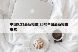 中国9.23最新疫情:23号中国最新疫情爆发