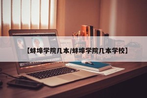 【蚌埠学院几本/蚌埠学院几本学校】