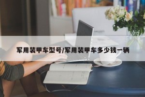 军用装甲车型号/军用装甲车多少钱一辆