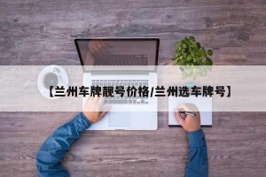 【兰州车牌靓号价格/兰州选车牌号】