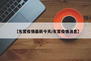 【东营疫情最新今天/东营疫情消息】