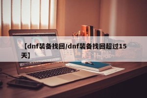 【dnf装备找回/dnf装备找回超过15天】
