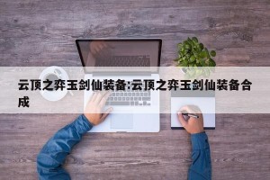 云顶之弈玉剑仙装备:云顶之弈玉剑仙装备合成
