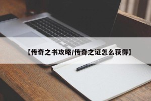 【传奇之书攻略/传奇之证怎么获得】