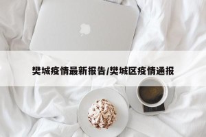 樊城疫情最新报告/樊城区疫情通报