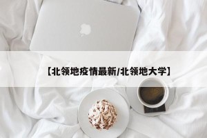 【北领地疫情最新/北领地大学】