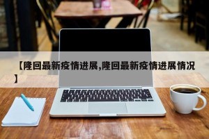【隆回最新疫情进展,隆回最新疫情进展情况】