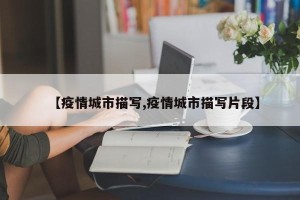 【疫情城市描写,疫情城市描写片段】