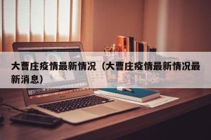 大曹庄疫情最新情况（大曹庄疫情最新情况最新消息）