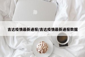 吉达疫情最新通报/吉达疫情最新通报数据