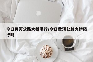 今日黄河公路大桥限行/今日黄河公路大桥限行吗