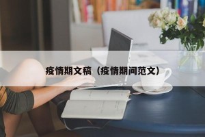 疫情期文稿（疫情期间范文）