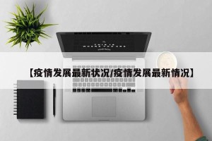 【疫情发展最新状况/疫情发展最新情况】