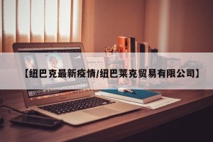 【纽巴克最新疫情/纽巴莱克贸易有限公司】