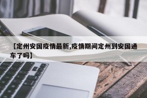 【定州安国疫情最新,疫情期间定州到安国通车了吗】