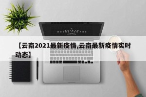 【云南2021最新疫情,云南最新疫情实时动态】