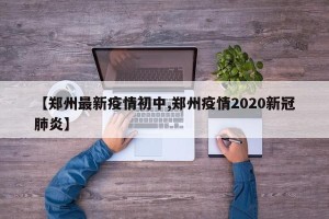【郑州最新疫情初中,郑州疫情2020新冠肺炎】